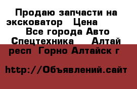 Продаю запчасти на эксковатор › Цена ­ 10 000 - Все города Авто » Спецтехника   . Алтай респ.,Горно-Алтайск г.